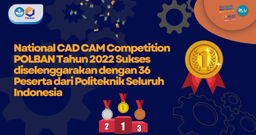 National CAD CAM Competition POLBAN Tahun 2022 Sukses diselenggarakan dengan 36 Peserta dari Politeknik Seluruh Indonesia