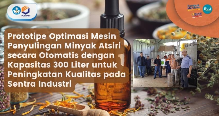 Optimasi Mesin Penyulingan Minyak Atsiri secara Otomatis dengan Kapasitas 300 Liter untuk Peningkatan Kualitas pada Sentra Industri oleh Periset dari Politeknik Negeri Bandung Melalui Skema Riset Keilmuan Terapan Dosen PT Vokasi Tahun 2021/2022